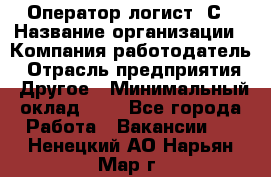 Оператор-логист 1С › Название организации ­ Компания-работодатель › Отрасль предприятия ­ Другое › Минимальный оклад ­ 1 - Все города Работа » Вакансии   . Ненецкий АО,Нарьян-Мар г.